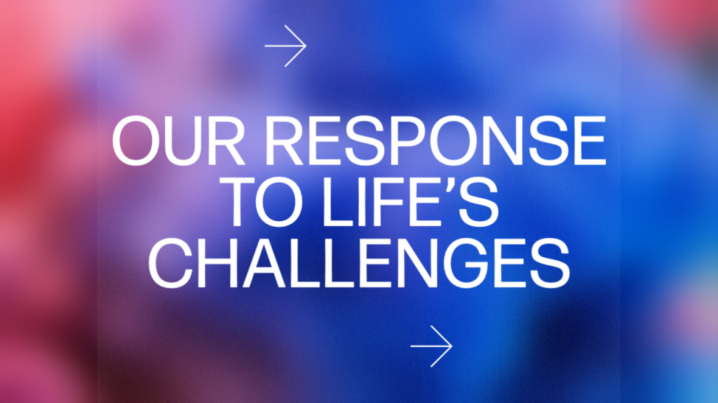 Our responses to life's challenges